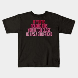 If You're Reading This You're Too Close He Has A Girlfriend Kids T-Shirt